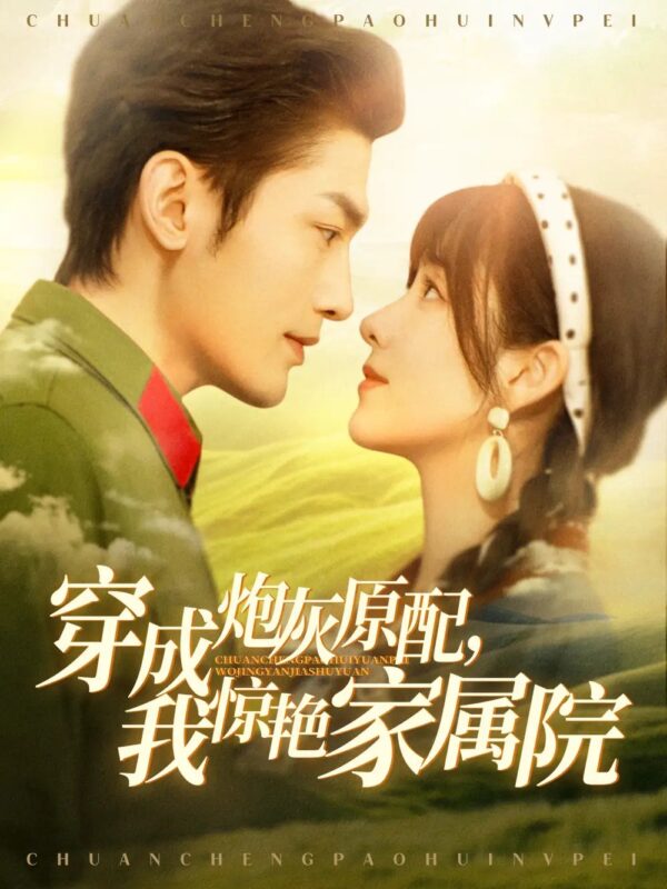 穿成炮灰原配，我惊艳家属院＆军婚四年未见面，军官老公回来了（95集）周航＆张心怡 - 免费短剧资源全集-年糕资源网